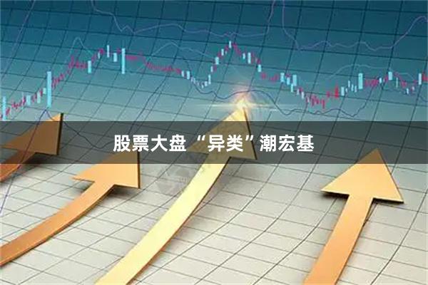 股票大盘 “异类”潮宏基